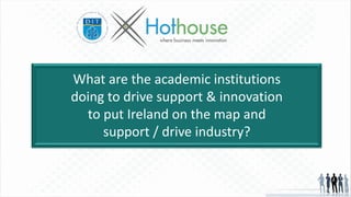 What are the academic institutions
doing to drive support & innovation
to put Ireland on the map and
support / drive industry?
 
