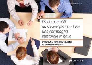 realizzata ad aprile 2016
Dieci cose utili
da sapere per condurre
una campagna
elettorale in Italia
Traccia di lavoro per i volontari
e i comitati elettorali
 