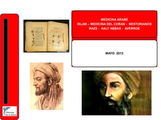 MEDICINA ARABE
ISLAM – MEDICINA DEL CORAN - NESTORIANOS
RAZS - HALY ABBAS - AVERROE
MAYO 2013
 