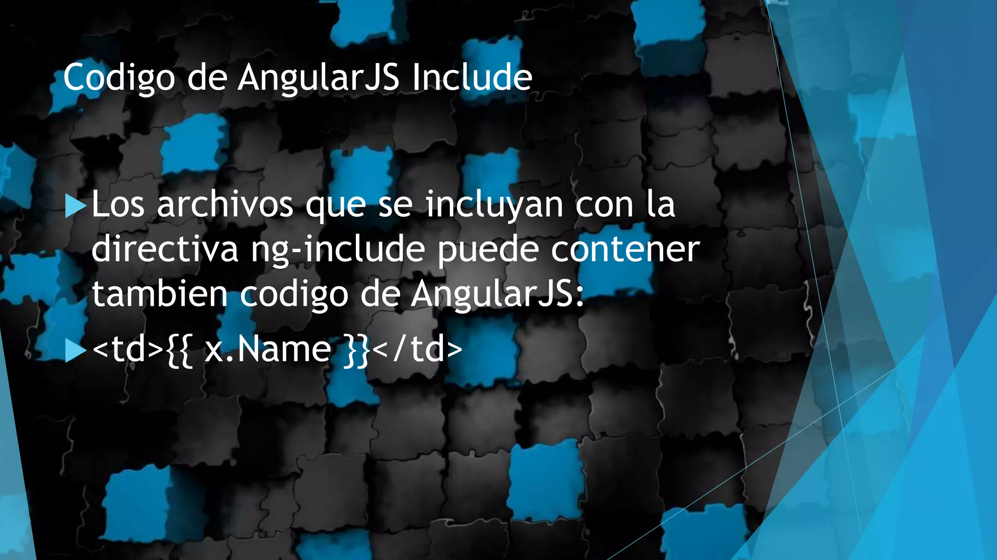 Codigo de AngularJS Include
Los archivos que se incluyan con la
directiva ng-include puede contener
tambien codigo de AngularJS:
<td>{{ x.Name }}</td>
 