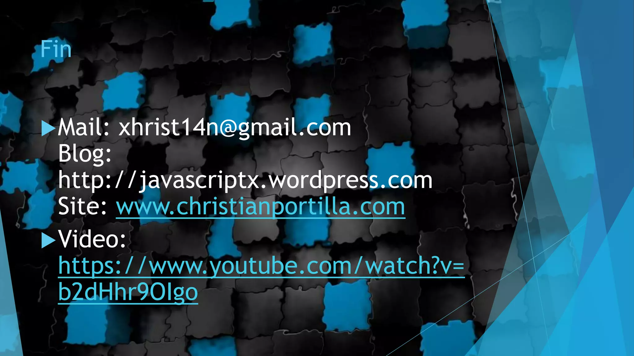 Fin
Mail: xhrist14n@gmail.com
Blog:
http://javascriptx.wordpress.com
Site: www.christianportilla.com
Video:
https://www.youtube.com/watch?v=
b2dHhr9OIgo
 