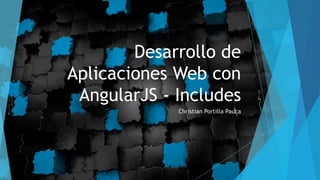 Desarrollo de
Aplicaciones Web con
AngularJS - Includes
Christian Portilla Pauca
 