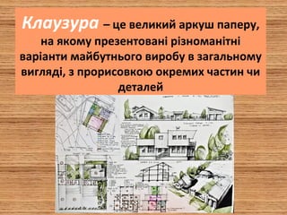 Клаузура – це великий аркуш паперу,
на якому презентовані різноманітні
варіанти майбутнього виробу в загальному
вигляді, з прорисовкою окремих частин чи
деталей
 