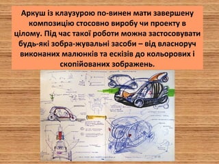 Аркуш із клаузурою по­винен мати завершену
композицію стосовно виробу чи проекту в
цілому. Під час такої роботи можна застосовувати
будь­які зобра­жувальні засоби – від власноруч
виконаних малюнків та ескізів до кольорових і
скопійованих зображень.
 