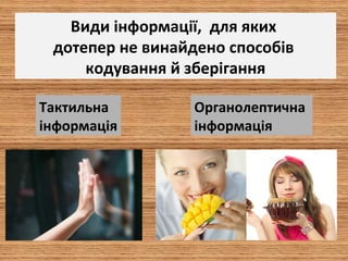 Види інформації, для яких
дотепер не винайдено способів
кодування й зберігання
Тактильна
інформація
Органолептична
інформація
 