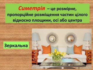 Симетрія  – це розмірне,
пропорційне розміщення частин цілого
відносно площини, осі або центра
Зеркальна
 