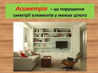 Асиметрія – це порушення
симетрії елементів у межах цілого
 