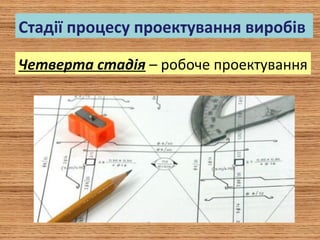 Стадії процесу проектування виробів
Четверта стадія – робоче проектування
 