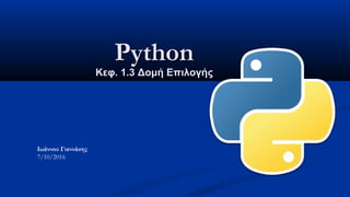 PythonPython
Κεφ. 1.Κεφ. 1.33 Δομή ΕπιλογήςΔομή Επιλογής
Ιωάννου Γιαννάκης
7/10/2016
 