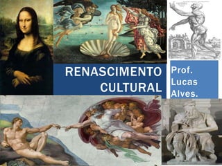 Prof.
Lucas
Alves.
RENASCIMENTO
CULTURAL
 