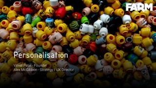 Personalisation
Vimal Patel - Founder
Alex McGibbon - Strategy / UX Director
 