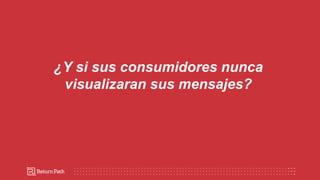 ¿Y si sus consumidores nunca
visualizaran sus mensajes?
 