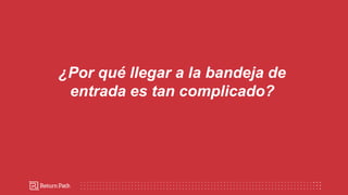 ¿Por qué llegar a la bandeja de
entrada es tan complicado?
 