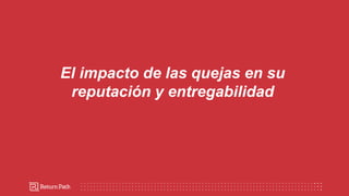 El impacto de las quejas en su
reputación y entregabilidad
 