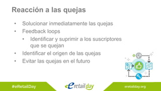 • Solucionar inmediatamente las quejas
• Feedback loops
• Identificar y suprimir a los suscriptores
que se quejan
• Identificar el origen de las quejas
• Evitar las quejas en el futuro
Reacción a las quejas
 