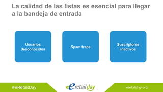 La calidad de las listas es esencial para llegar
a la bandeja de entrada
Usuarios
desconocidos
Spam traps
Suscriptores
inactivos
 