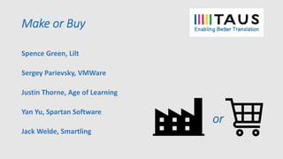 Make or Buy
Spence Green, Lilt
Sergey Parievsky, VMWare
Justin Thorne, Age of Learning
Yan Yu, Spartan Software
Jack Welde, Smartling
or
 