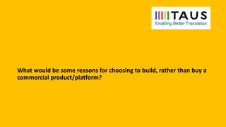 What would be some reasons for choosing to build, rather than buy a
commercial product/platform?
 