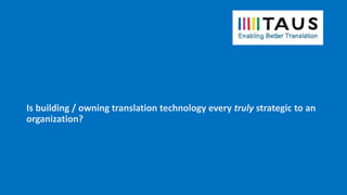 Is building / owning translation technology every truly strategic to an
organization?
 