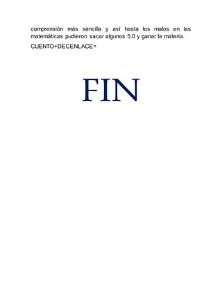 comprensión más sencilla y así hasta los malos en las
matemáticas pudieron sacar algunos 5.0 y ganar la materia.
CUENTO+DECENLACE=
FIN
 