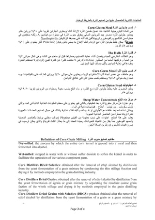 ) ‫اﻟﺪواﺟﻦ‬ ‫أﻋﻼف‬ ‫ﺗﺼﻨﯿﻊ‬٤١١(-‫و‬ ‫د‬‫ج‬-‫اﻟﺮاﺑﻊ‬ ‫اﻟﻤﺴﺘﻮى‬/‫د‬
‫ﻋﺒﺪاﻟﻌﺰﯾﺰ‬ ‫ﻣﺮوان‬
Page 3 of 4
:‫اﻟﺮطﺒﺔ‬ ‫ﺑﺎﻟﻄﺮﯾﻘﺔ‬ ‫اﻟﺬرة‬ ‫ﺗﺼﻨﯿﻊ‬ ‫ﻣﻦ‬ ‫ﻋﻠﯿﮭﺎ‬ ‫اﻟﻤﺘﺤﺼﻞ‬ ‫اﻟﺜﺎﻧﻮﯾﺔ‬ ‫اﻟﻤﻨﺘﺠﺎت‬
١-‫ﻛﺴﺐ‬‫اﻟﺬرة‬ ‫ﺟﻠـﻮﺗـﯿﻦ‬Corn Gluten Meal
‫ھﻲ‬‫اﻟﺬرة‬ ‫طﺤﯿﻦ‬ ‫ﻏﺴﯿﻞ‬ ‫ﻋﻨﺪ‬ ‫اﻟﻨﺎﺗﺠﺔ‬ ‫اﻟﻨﯿﺘﺮوﺟﯿﻨﯿﺔ‬ ‫اﻟﻤﺎدة‬‫ﻹزاﻟﺔ‬‫ﻋﻠﻰ‬ ‫ﺗﻘﺮﯾﺒﺎ‬ ‫اﻟﺠﻠﻮﺗﯿﻦ‬ ‫وﯾﺤﺘﻮى‬ ‫اﻟﻨﺸﺎ‬٦٠%‫ﺧﺎم‬ ‫ﺑﺮوﺗﯿﻦ‬.
‫وﯾﻌﺘﺒﺮ‬‫ﻟﻠﺒﺮوﺗ‬ ‫ﺟﯿﺪ‬ ‫ﻣﺼﺪر‬ ‫اﻟﺬرة‬ ‫ﺟﻠﻮﺗﯿﻦ‬‫ﯿﻦ‬‫اﻟﻨﺒﺎﺗﻰ‬‫وﯾﻔﻮق‬‫ﺣﺒﻮب‬‫اﻟﺬرة‬‫ﻓﻲ‬‫ﻓﯿﺘﺎﻣﯿﻦ‬ ‫ﻣﻦ‬ ‫ﻣﺤﺘﻮاه‬A‫ﻓﻲ‬ ‫ﻣﻨﺨﻔﺾ‬ ‫وﻟﻜﻨﮫ‬
‫اﻟﺰاﻧﺜﻮﻓﯿﻞ‬ ‫ﺑﺼﺒﻐﺔ‬ ‫ﻏﻨﻲ‬ ‫أﻧﮫ‬ ‫ﻛﻤﺎ‬ ‫واﻟﺮﯾﺒﻮﻓﻼﻓﯿﻦ‬ ‫واﻟﻔﻮﺳﻔﻮر‬ ‫اﻟﻜﺎﻟﺴﯿﻮم‬ ‫ﻣﻦ‬ ‫ﻣﺤﺘﻮاه‬Xanthophylls
‫ﻣﻠﺤﻮظ‬‫ﺔ‬‫ﺑﺎﻟﺒﺮوﺗﯿﻼن‬ ‫ﯾﺴﻤﻲ‬ ‫ﻣﺎ‬ ‫ﻹﻧﺘﺎج‬ ‫واﻟﻨﺸﺎ‬ ‫اﻟﺮدة‬ ‫ﻣﻊ‬ ‫اﻟﺬرة‬ ‫ﺟﻠﻮﺗﯿﻦ‬ ‫ﺧﻠﻂ‬ ‫ﯾﻤﻜﻦ‬ :Protelane‫ﻋﻠﻰ‬ ‫ﯾﺤﺘﻮى‬ ‫اﻟﺬي‬٢٠%
‫ﺑ‬.‫ﺗﻘﺮﯾﺒﺎ‬ ‫ﺧﺎم‬ ‫ﺮوﺗﯿﻦ‬
٢-‫اﻟﺬرة‬ ‫ﻗﺸﺮة‬The Hulls
‫ﺣﻮاﻟﻲ‬ ‫ﺗﻤﺜﻞ‬ ‫وھﻲ‬ ،‫اﻟﻨﺸﺎ‬ ‫ﻣﻦ‬ ‫ﻣﻨﻌﺪم‬ ‫أو‬ ‫ﻗﻠﯿﻞ‬ ‫وﻣﺤﺘﻮاھﺎ‬ ‫اﻟﺘﺼﻨﯿﻊ‬ ‫ﻋﻤﻠﯿﺔ‬ ‫أﺛﻨﺎء‬ ‫وﯾﻨﻔﺼﻞ‬ ‫ﻟﻠﺤﺒﺔ‬ ‫اﻟﺨﺎرﺟﻲ‬ ‫اﻟﻐﻼف‬ ‫وھﻮ‬٧%
‫اﻟﺴﻠﯿﻠﻮز‬ ‫ﻣﻦ‬ ‫أﺳﺎﺳﺎ‬ ‫ﺗﺮﻛﯿﺒﮭﺎ‬ ‫و‬ ‫اﻟﺤﺒﺔ‬ ‫ﻣﻦ‬Cellulose‫اﻟﻘﺸﺮة‬ ‫ﺗﺴﺘﺨﺪم‬ ‫وﻻ‬ (‫)اﻟﺮدة‬ ‫اﻟﻘﻤﺢ‬ ‫ﻗﺸﺮة‬ ‫ﻋﻦ‬ ‫ﻛﺜﯿﺮا‬ ‫ﺗﺨﺘﻠﻒ‬ ‫ﻻ‬ ‫وھﻰ‬
.‫اﻟﺠﻠﻮﺗﯿﻦ‬ ‫إﻟﯿﮭﺎ‬ ‫ﯾﻀﺎف‬ ‫وﻟﻜﻦ‬ ‫اﻟﺪواﺟﻦ‬ ‫ﺗﻐﺬﯾﺔ‬ ‫ﻓﻲ‬ ‫ﺑﻤﻔﺮدھﺎ‬
٣-‫اﻟﺬرة‬ ‫ﺟﻨﯿﻦ‬ ‫ﻛﺴﺐ‬Corn Germ Meal
‫ﺣﻮاﻟﻲ‬ ‫ﻋﻠﻰ‬ ‫وﯾﺤﺘﻮى‬ ‫اﻟﺰﯾﺖ‬ ‫ﻻﺳﺘﺨﺮاج‬ ‫اﻟﺬرة‬ ‫أﺟﻨﺔ‬ ‫ﻋﺼﺮ‬ ‫ﻋﻦ‬ ‫ﻣﺘﺨﻠﻒ‬ ‫وھﻮ‬٢٠%‫وﺑﮫ‬ ‫ﺑﺎﻟﻔﯿﺘﺎﻣﯿﻨﺎت‬ ‫ﻏﻨﻲ‬ ‫أﻧﮫ‬ ‫ﻛﻤﺎ‬ ‫ﺑﺮوﺗﯿﻦ‬
‫ﺣﻮاﻟﻲ‬ ‫زﯾﺖ‬ ‫ﻧﺴﺒﺔ‬٣-٤%.‫اﻟﺪواﺟﻦ‬ ‫ﻋﻼﺋﻖ‬ ‫ﻓﻲ‬ ‫اﻟﺬرة‬ ‫ﺟﻨﯿﻦ‬ ‫ﻛﺴﺐ‬ ‫وﯾﺴﺘﺨﺪم‬
٤-‫اﻟﺠﻠﻮﺗﻮﻓﯿﺪ‬Corn Gluten Feed
‫ﺗﻘﺮﯾﺒﺎ‬ ‫اﻟﺒﺮوﺗﯿﻦ‬ ‫ﻣﻦ‬ ‫وﻣﺤﺘﻮاه‬ ‫ﻣﻌﯿﻨﺔ‬ ‫ﺑﻨﺴﺐ‬ ‫اﻟﻨﻘﻊ‬ ‫ﻣﺎء‬ ‫و‬ ‫اﻟﻘﺸﺮة‬ ‫ﻣﻊ‬ ‫اﻟﺬرة‬ ‫ﺟﻠﻮﺗﯿﻦ‬ ‫ﺑﺨﻠﻂ‬ ‫ﻋﻠﯿﮫ‬ ‫اﻟﺤﺼﻮل‬ ‫ﯾﻤﻜﻦ‬٢٠-٢٢%
.‫ﺧﺎم‬ ‫ﺑﺮوﺗﯿﻦ‬
٥-‫اﻟﻨﻘﻊ‬ ‫ﻣﺎء‬ ‫ﻣﺮﻛﺰ‬ConcentrateSteep Water
‫ﻣﻨﻘﻮع‬ ‫ﻣﺮﻛﺰ‬ ‫ﻋﻦ‬ ‫ﻋﺒﺎرة‬ ‫وھﻮ‬‫اﻟﺬاﺋﺒﺔ‬ ‫اﻟﻐﺬاﺋﯿﺔ‬ ‫اﻟﻤﻜﻮﻧﺎت‬ ‫ﻣﻌﻈﻢ‬ ‫ﻋﻠﻰ‬ ‫ﯾﺤﺘﻮى‬ ‫ﻓﮭﻮ‬ ‫وﺑﺎﻟﺘﺎﻟﻲ‬ ‫ﺗﻨﻈﯿﻔﮭﺎ‬ ‫ﺑﻌﺪ‬ ‫اﻟﺬرة‬‫ﻓﻲ‬‫اﻟﻤﺎء‬‫واﻟﺘﻲ‬
‫ﺳﻜﺮﯾﺎت‬ ‫ﺗﺸﻤﻞ‬–‫ﺑﺮوﺗﯿﻨﺎت‬–‫أﻣﻼح‬–.‫اﻟﻤﺎء‬ ‫ﻓﻲ‬ ‫ذاﺋﺒﺔ‬ ‫ﻓﯿﺘﺎﻣﯿﻨﺎت‬
‫ﯾﺴﺘﺨﺪم‬ ‫ﻗﺪ‬ ‫أو‬ ‫اﻟﺠﻠﻮﺗﯿﻦ‬ ‫ﻣﻊ‬ ‫ﺧﻠﻄﮫ‬ ‫ﺑﻌﺪ‬ ‫اﺳﺘﺨﺪاﻣﮫ‬ ‫وﯾﻤﻜﻦ‬‫ﻛﺈﺿﺎﻓﺎت‬‫وﻛﺬﻟﻚ‬ ‫ﻏﺬاﺋﯿﺔ‬‫ﻓﻲ‬‫اﻟﺤﯿﻮﯾﺔ‬ ‫اﻟﻤﻀﺎدات‬ ‫ﺗﺼﻨﯿﻊ‬ ‫ﻣﺠﺎل‬
‫ﻟﺰﯾﺎ‬ ‫ﻧﻈﺮا‬.‫اﻟﺤﯿﻮﯾﺔ‬ ‫اﻟﻐﺬاﺋﯿﺔ‬ ‫اﻟﻌﻨﺎﺻﺮ‬ ‫ﻣﻦ‬ ‫ﻣﺤﺘﻮاه‬ ‫دة‬
‫اﻟﻔﯿﺘﯿﻦ‬ ‫ﻣﻦ‬ ‫ﻣﻌﻨﻮﯾﺔ‬ ‫ﻧﺴﺐ‬ ‫ﻋﻠﻰ‬ ‫اﺣﺘﻮاءه‬ ‫اﻟﻤﻨﺘﺞ‬ ‫ھﺬا‬ ‫ﻋﻠﻰ‬ ‫ﯾﻌﺎب‬Phytine‫اﻟﻤﻌﺪﻧﯿﺔ‬ ‫ﺑﺎﻟﻌﻨﺎﺻﺮ‬ ‫ﯾﺮﺗﺒﻂ‬ ‫ﻣﺨﻠﺒﻲ‬ ‫)ﻣﺮﻛﺐ‬
‫اﻟﻤﻌﺪة‬ ‫وﺣﯿﺪة‬ ‫ﻟﻠﺤﯿﻮاﻧﺎت‬ ‫اﺗﺎﺣﯿﺘﮫ‬ ‫ﻣﻦ‬ ‫ﯾﻘﻠﻞ‬ ‫ﻣﻤﺎ‬ ‫اﻟﻔﻮﺳﻔﻮر‬ ‫وأھﻤﮭﻢ‬‫إﻟﻰ‬‫ﻓﻲ‬ ‫ﺗﺮﺳﯿﺒﮫ‬ ‫ﯾﻤﻜﻦ‬ ‫واﻟﺬي‬ (‫ﺗﻘﺮﯾﺒﺎ‬ ‫اﻟﺜﻠﺚ‬ ‫ﯾﻌﺎدل‬ ‫ﻣﺎ‬
‫ﻓﯿﺘﺎت‬ ‫ﺻﻮرة‬.‫اﻟﺠﯿﺮ‬ ‫اﺿﺎﻓﺔ‬ ‫طﺮﯾﻖ‬ ‫ﻋﻦ‬ ‫ﻛﺎﻟﺴﯿﻮم‬
Definitions of Corn Grain Milling ‫اﻟﺬرة‬ ‫ﺣﺒﻮب‬ ‫ﺗﺼﻨﯿﻊ‬ ‫ﻣﻔﺎھﯿﻢ‬
Dry-milled: the process by which the entire corn kernel is ground into a meal and then
fermented into alcohol.
Wet-milled: steeped in water with or without sulfur dioxide to soften the kernel in order to
facilitate the separation of the various component parts.
Corn Distillers Dried Solubles: obtained after the removal of ethyl alcohol by distillation
from the yeast fermentation of a grain mixture by condensing the thin stillage fraction and
drying it by methods employed in the grain distilling industry.
Corn Distillers Dried Grains: obtained after the removal of ethyl alcohol by distillation from
the yeast fermentation of agrain or grain mixture by separating the resultant coarse grain
faction of the whole stillage and drying it by methods employed in the grain distilling
industry.
Corn Distillers Dried Grains with Solubles (DDGS): product obtained after the removal of
ethyl alcohol by distillation from the yeast fermentation of a grain or a grain mixture by
 