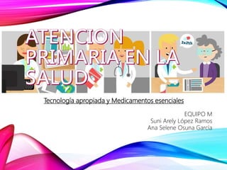 Tecnología apropiada y Medicamentos esenciales
EQUIPO M
Suni Arely López Ramos
Ana Selene Osuna García
 
