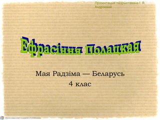 Мая Радзіма — Беларусь
4 клас
. .Прэзентацыя падрыхтавана І Я
Андрэевай
 