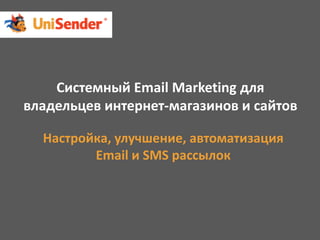 Системный Email Marketing для
владельцев интернет-магазинов и сайтов
Настройка, улучшение, автоматизация
Email и SMS рассылок
 