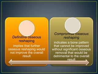 Definitive osseous
reshaping
implies that further
osseous reshaping would
not improve the overall
result
Compromise osseous
reshaping
indicates a bone pattern
that cannot be improved
without significant osseous
removal that would be
detrimental to the overall
result
 