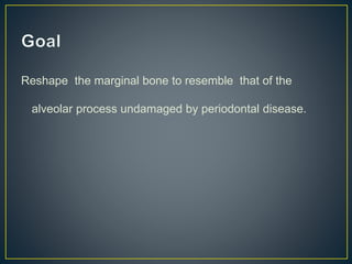 Reshape the marginal bone to resemble that of the
alveolar process undamaged by periodontal disease.
 
