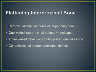 • Removal of small amounts of supporting bone
• One walled interproximal defects / hemisepta
• Three walled defect –coronally placed one wall edge
• Contraindicated : large hemiseptal defects
 