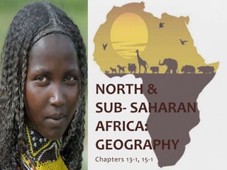 Chapters 13-1, 15-1
NORTH &
SUB- SAHARAN
AFRICA:
GEOGRAPHY
 