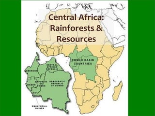 Central Africa:
Rainforests &
Resources
 