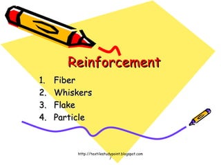 ReinforcementReinforcement
1.1. FiberFiber
2.2. WhiskersWhiskers
3.3. FlakeFlake
4.4. ParticleParticle
http://textilestudypoint.blogspot.com
/
 
