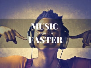 help you run
MUSIC
FASTER
 