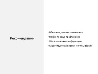Рекомендации
• Объясните, чем вы занимаетесь
• Покажите ваше предложение
• Уберите лишнюю информацию
• Акцентируйте заголовки, кнопки, формы
 