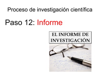 Proceso de investigación científica
Paso 12: Informe
 