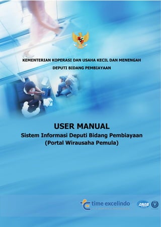 User Manual Sistem Informasi Deputi Bidang Pembiayaan
1
KEMENTERIAN KOPERASI DAN USAHA KECIL DAN MENENGAH
DEPUTI BIDANG PEMBIAYAAN
USER MANUAL
Sistem Informasi Deputi Bidang Pembiayaan
(Portal Wirausaha Pemula)
 