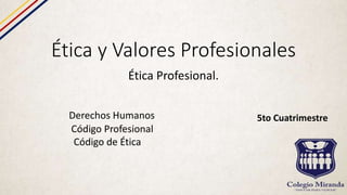 Ética y Valores Profesionales
Ética Profesional.
Derechos Humanos
Código Profesional
Código de Ética
5to Cuatrimestre
 
