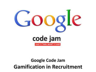 Google Code Jam
Gamification in Recruitment
 