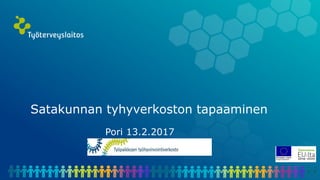Satakunnan tyhyverkoston tapaaminen
Pori 13.2.2017
 