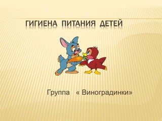 ГИГИЕНА ПИТАНИЯ ДЕТЕЙ
Группа « Виноградинки»
 