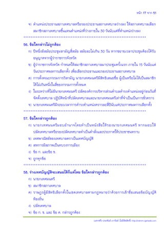 หน้า 17 จาก 51
(แจกฟรี) ประพันธ์ เวารัมย์ (ไม่มีลิขสิทธิ์) http://valrom.igetweb.com
จ) ตาแหน่งประธานสภาเทศบาลหรือรองประธานสภาเทศบาลว่างลง ให้สภาเทศบาลเลือก
สมาชิกสภาเทศบาลขึ้นแทนตาแหน่งที่ว่างภายใน 30 วันนับแต่ที่ตาแหน่งว่างลง
**********************************************************************
56. ข้อใดกล่าวไม่ถูกต้อง
ก) ปีหนึ่งมีสมัยประชุมสามัญสี่สมัย สมัยละไม่เกิน 30 วัน หากขยายเวลาประชุมต้องได้รับ
อนุญาตจากผู้ว่าราชการจังหวัด
ข) ผู้ว่าราชการจังหวัด กาหนดให้สมาชิกสภาเทศบาลมาประชุมครั้งแรก ภายใน 15 วันนับแต่
วันประกาศผลการเลือกตั้ง เพื่อเลือกประธานและรองประธานสภาเทศบาล
ค) การตั้งคณะกรรมการวิสามัญ นายกเทศมนตรีมีสิทธิเสนอชื่อ ผู้เป็นหรือไม่ได้เป็นสมาชิก
ได้ไม่เกินหนึ่งในสี่ของกรรมการทั้งหมด
ง) ในระหว่างที่ไม่มีนายกเทศมนตรี ปลัดองค์การบริหารส่วนตาบลดารงตาแหน่งอยู่ก่อนวันที่
จัดตั้งเทศบาล ปฏิบัติหน้าที่ปลัดเทศบาลและนายกเทศมนตรีเท่าที่จาเป็นเป็นการชั่วคราว
จ) นายกเทศมนตรีมีระยะเวลาการดารงตาแหน่งคราวละสี่ปีนับแต่ประกาศผลการเลือกตั้ง
**********************************************************************
57. ข้อใดกล่าวถูกต้อง
ก) นายกเทศมนตรีมอบอานาจโดยทาเป็นหนังสือให้รองนายกเทศมนตรี หากมอบให้
ปลัดเทศบาลหรือรองปลัดเทศบาลทาเป็นคาสั่งและประกาศให้ประชาชนทราบ
ข) เทศพาณิชย์ของเทศบาลตราเป็นเทศบัญญัติ
ค) สหการมีสภาพเป็นทบวงการเมือง
ง) ข้อ ก. และข้อ ข.
จ) ถูกทุกข้อ
**********************************************************************
58. ร่างเทศบัญญัติจะเสนอได้ก็แต่โดย ข้อใดกล่าวถูกต้อง
ก) นายกเทศมนตรี
ข) สมาชิกสภาเทศบาล
ค) ราษฎรผู้มีสิทธิเลือกตั้งในเขตเทศบาลตามกฎหมายว่าด้วยการเข้าชื่อเสนอข้อบัญญัติ
ท้องถิ่น
ง) ปลัดเทศบาล
จ) ข้อ ก. ข. และ ข้อ ค. กล่าวถูกต้อง
 