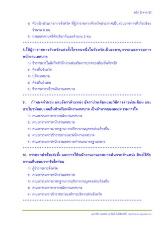 หน้า 3 จาก 51
(แจกฟรี) ประพันธ์ เวารัมย์ (ไม่มีลิขสิทธิ์) http://valrom.igetweb.com
ง) หัวหน้าส่วนราชการจังหวัด ที่ผู้ว่าราชการจังหวัดประกาศเป็นส่วนราชการที่เกี่ยวข้อง
จานวน 6 คน
จ) นายกเทศมนตรีคัดเลือกกันเองจานวน 2 คน
**********************************************************************
8.ให้ผู้ว่าราชการจังหวัดแต่งตั้งใครคนหนึ่งในจังหวัดเป็นเลขานุการคณะกรรมการ
พนักงานเทศบาล
ก) ข้าราชการในสังกัดสานักงานส่งเสริมการปกครองท้องถิ่นจังหวัด
ข) ท้องถิ่นจังหวัด
ค) ปลัดเทศบาล
ง) ท้องถิ่นอาเภอ
จ) ข้าราชการหรือพนักงานเทศบาล
**********************************************************************
9. กาหนดจานวน และอัตราตาแหน่ง อัตราเงินเดือนและวิธีการจ่ายเงินเดือน และ
ประโยชน์ตอบแทนอื่นสาหรับพนักงานเทศบาล เป็นอานาจของคณะกรรมการใด
ก) คณะกรรมการกลางพนักงานเทศบาล
ข) คณะกรรมการพนักงานเทศบาล
ค) คณะกรรมการมาตรฐานการบริหารงานบุคคลส่วนท้องถิ่น
ง) คณะกรรมการข้าราชการและพนักงานเทศบาล
จ) คณะกรรมการพนักงานเทศบาลกาหนดมาตรฐานกลาง
**********************************************************************
10. การออกคาสั่งแต่งตั้ง และการให้พนักงานงานเทศบาลพ้นจากตาแหน่ง ต้องได้รับ
ความเห็นชอบจากข้อใดก่อน
ก) ผู้ว่าราชการจังหวัด
ข) คณะกรรมการพนักงานเทศบาล
ค) คณะกรรมการมาตรฐานการบริหารงานบุคคลส่วนท้องถิ่น
ง) คณะกรรมการกลางพนักงานเทศบาล
จ) คณะกรรมการข้าราชการองค์การบริหารส่วนจังหวัด
**********************************************************************
 