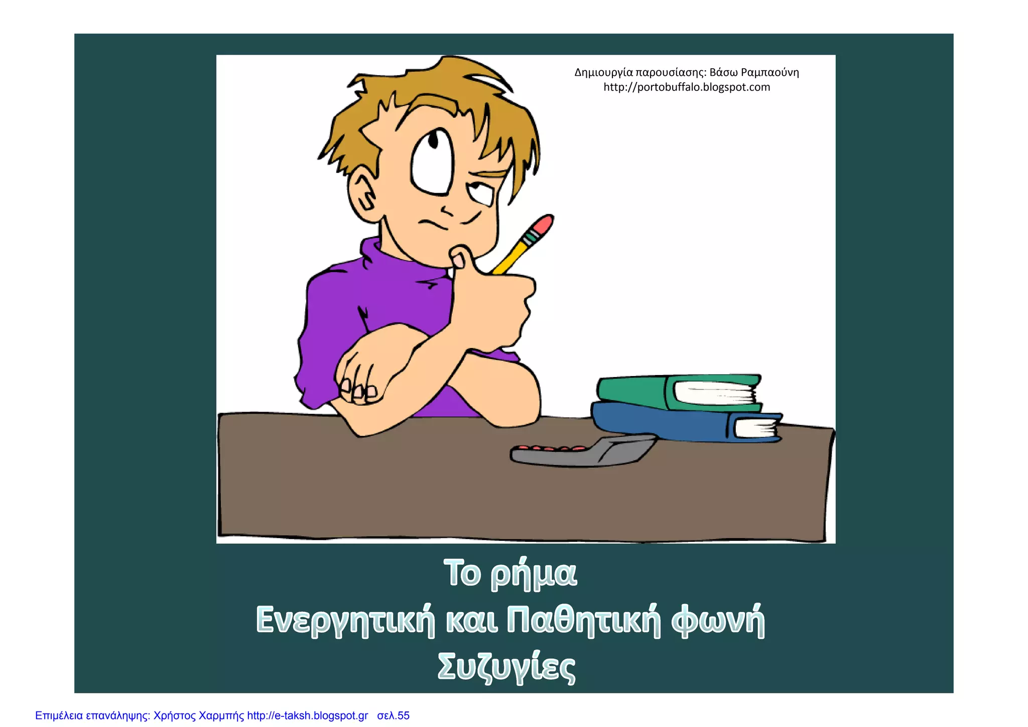 Δημιουργία παρουσίασης: Βάσω Ραμπαούνη
http://portobuffalo.blogspot.com
Επιμέλεια επανάληψης: Χρήστος Χαρμπής http://e-taksh.blogspot.gr σελ.55
 