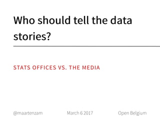 Who should tell the dataWho should tell the data
stories?stories?
March 6 2017@maartenzam Open Belgium
STATS OFFICES VS. THE MEDIA
 