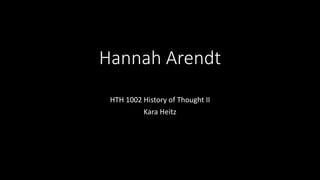Hannah Arendt
HTH 1002 History of Thought II
Kara Heitz
 