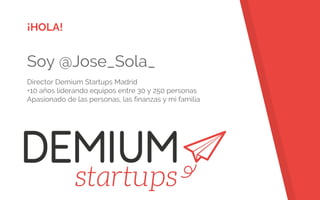 ¡HOLA!
Soy @Jose_Sola_
Director Demium Startups Madrid
+10 años liderando equipos entre 30 y 250 personas
Apasionado de las personas, las finanzas y mi familia
 