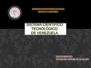 UNIVERSIDADBICENTENARIADEARAGUA
NUCLEO: V.LP. SECCIÓN P1
SISTEMA CIENTÍFICO
TECNOLÓGICO
DE VENEZUELA
 