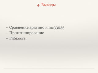 4. Выводы
- Сравнение ардуино и mc33035
- Прототипирование
- Гибкость
 
